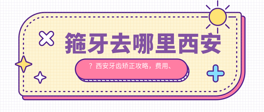 西安牙齿矫正攻略 西安牙齿矫正攻略