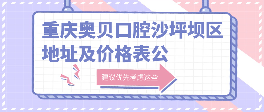 重庆奥贝口腔沙坪坝区地址及价格表公布，内含乘车路线和联系方式！