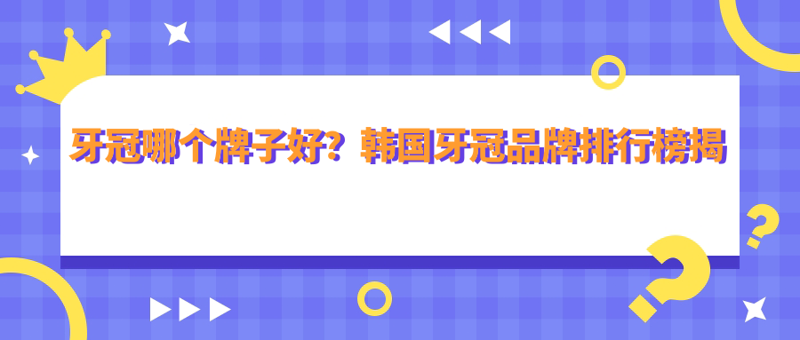 牙冠哪个牌子好 牙冠哪个牌子好
