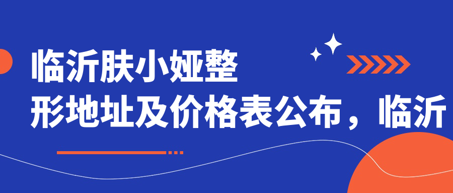 临沂肤小娅整形地址及价格表公布,临沂兰山区新东关A区52号楼底商