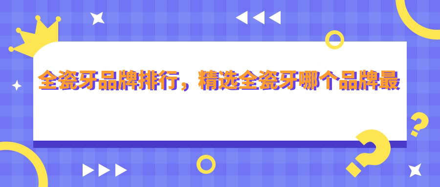 全瓷牙品牌排行 全瓷牙品牌排行