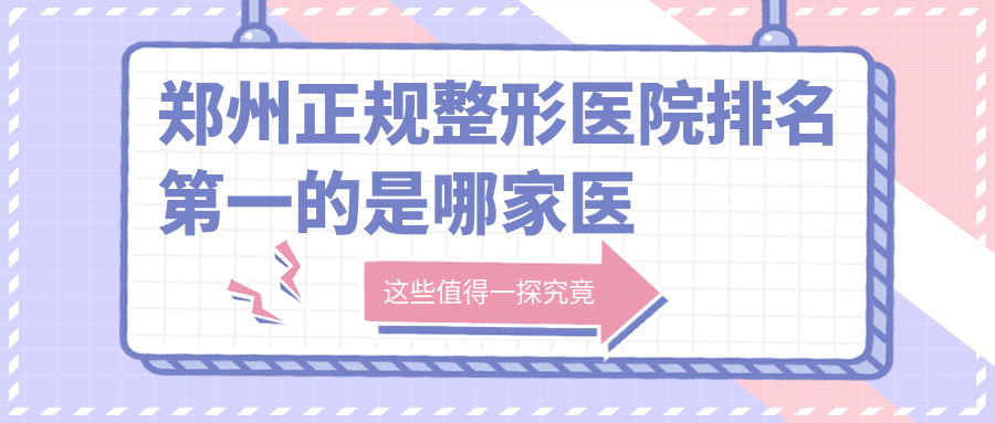 郑州正规整形医院排名第一的是哪家医院?口碑最佳整形医院推荐