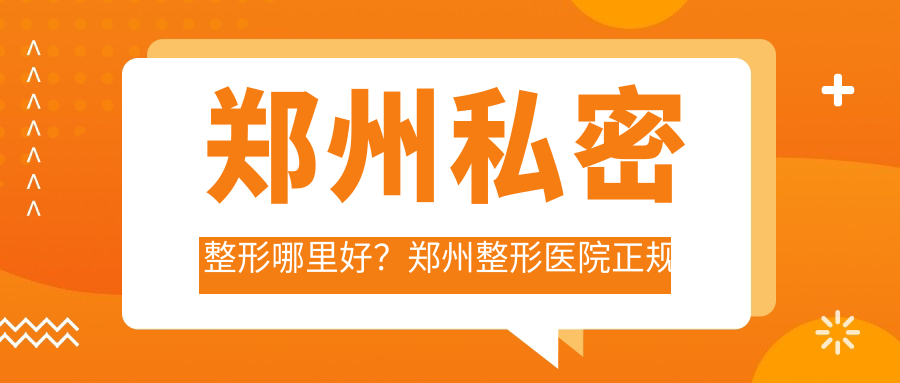 郑州私密整形哪里好?郑州整形医院正规医院,口碑与技术双保障