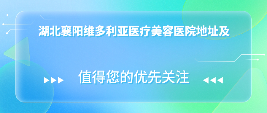 湖北襄阳维多利亚医疗美容医院地址及价格表公布,内含乘车路线与联系方式