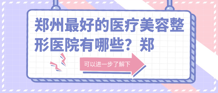 郑州最好的医疗美容整形医院有哪些?郑州芳艺医疗美容医院怎么样?