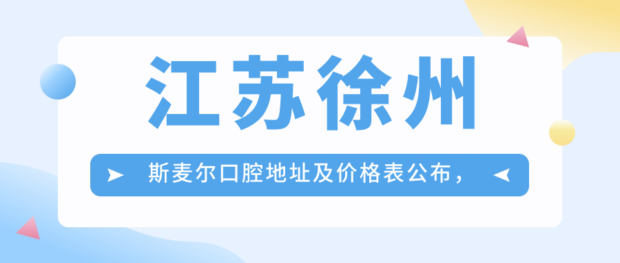 江苏徐州斯麦尔口腔地址及价格表公布，含交通路线及联系方式！