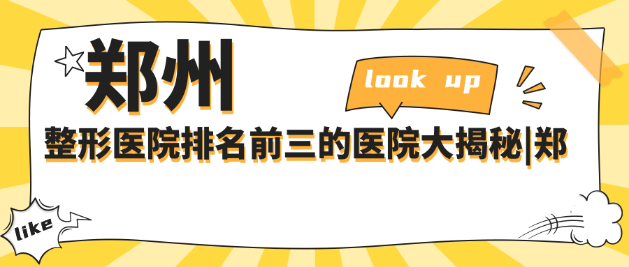 郑州整形医院排名前三的医院大揭秘|郑州哪家割双眼皮最好