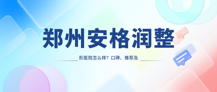 郑州安格润整形医院怎么样?口碑、推荐及技术分析