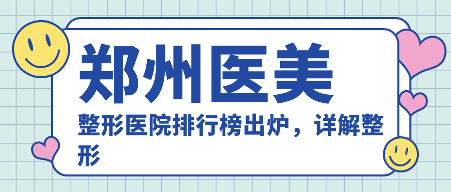 郑州医美整形医院排行榜出炉,详解整形医院医生团队实力及推荐医院