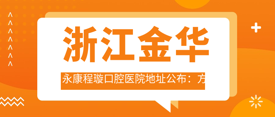浙江金华永康程璇口腔医院地址公布:方岩镇安置区中兴一街226号,价格表及就诊指南