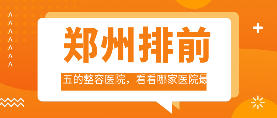 郑州排前五的整容医院,看看哪家医院最受追捧?