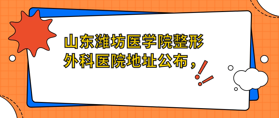 山东潍坊医学院整形外科医院地址公布,含价格表和交通指南!