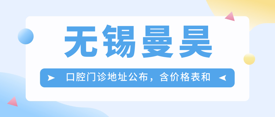 无锡曼昊口腔门诊地址公布,含价格表和乘车路线!