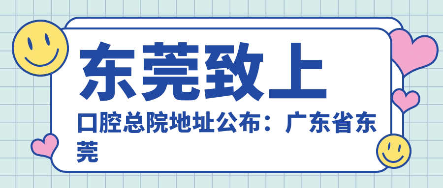 东莞致上口腔总院地址公布:广东省东莞市碧园路1号,内含价格表和乘车路线指南