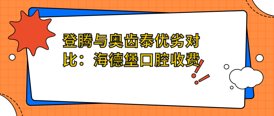 登腾与奥齿泰优劣对比:海德堡口腔收费标准|舒适义齿是什么意思|老年人用登腾还是奥齿泰