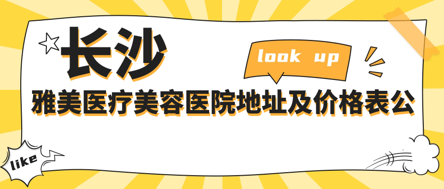 长沙雅美医疗美容医院地址及价格表公布,内含交通指南和联系方式!