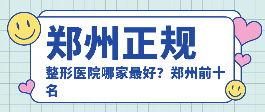 郑州正规整形医院哪家最好? 郑州正规整形医院哪家最好?