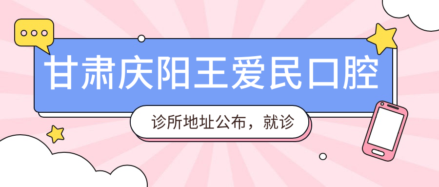 甘肃庆阳王爱民口腔诊所地址公布,就诊攻略及价格表全解析