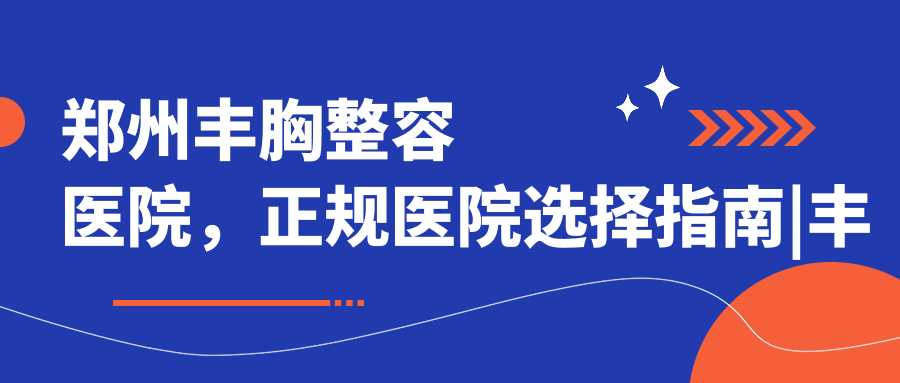 郑州丰胸整容医院推荐 郑州丰胸整容医院推荐