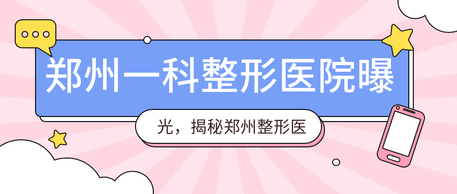 郑州一科整形医院曝光,揭秘郑州整形医院正规医院排名及口碑