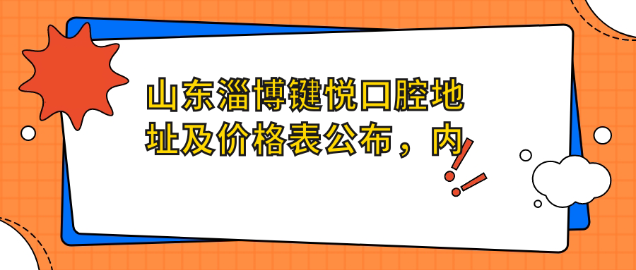 山东淄博键悦口腔地址及价格表公布,内含公交地铁路线和预约方式!