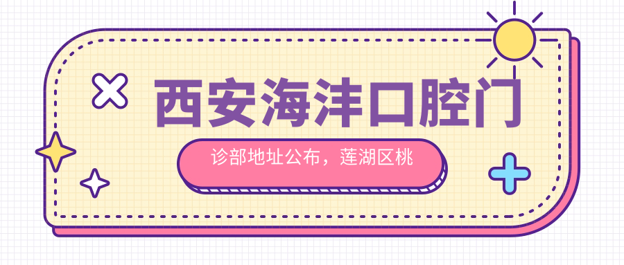 西安海沣口腔门诊部地址公布,莲湖区桃园南路19号,内含价格表及交通指南