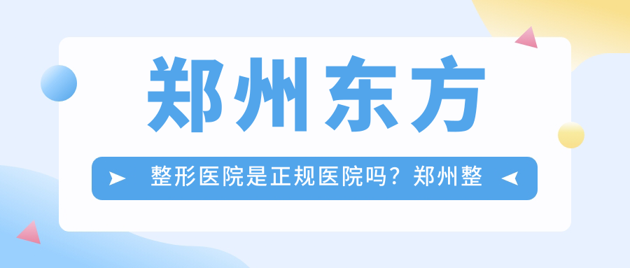 郑州东方整形医院是正规医院吗?郑州整形医院正规医院排行榜