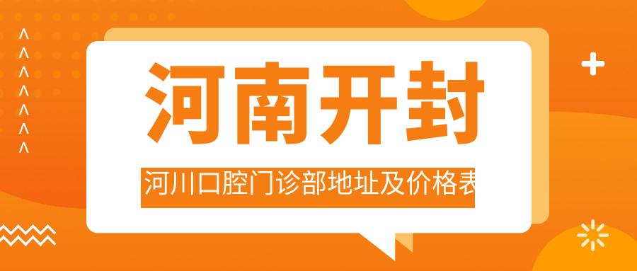 河南开封河川口腔门诊部地址及价格表公布,内含乘车路线和联系方式!