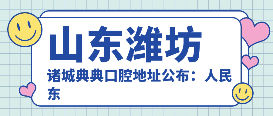 山东潍坊诸城典典口腔地址公布:人民东路26-3号,内含价格表及交通指南