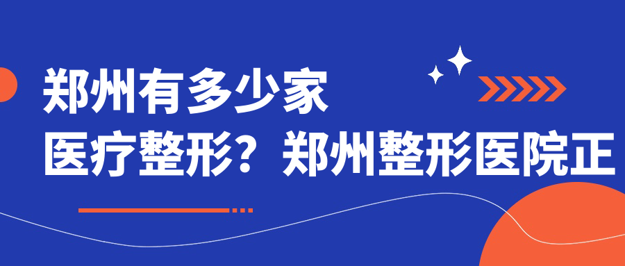 郑州有多少家医疗整形?郑州整形医院正规医院排行榜
