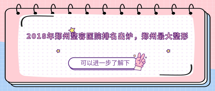 2018年郑州整容医院排名出炉,郑州最大整形医院排行榜揭晓