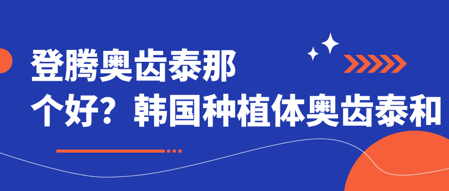 韩国种植体奥齿泰和登腾优劣对比 韩国种植体奥齿泰和登腾优劣对比