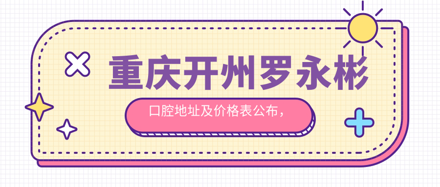 重庆开州罗永彬口腔地址及价格表公布，详细指南带你轻松就诊