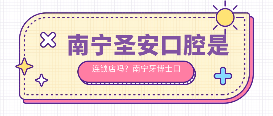 南宁圣安口腔是否是连锁店？