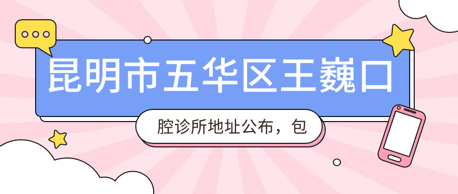 昆明市五华区王巍口腔诊所地址公布,包含价格表和交通指南!