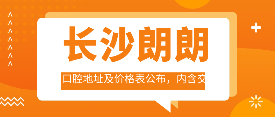 长沙朗朗口腔地址及价格表公布,内含交通路线和联系方式指南