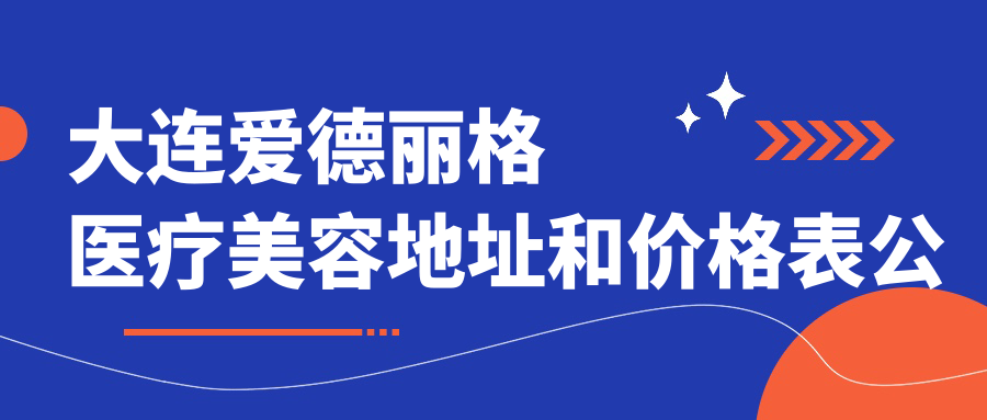 大连爱德丽格医疗美容地址和价格表公布,全国眼修复中心指南