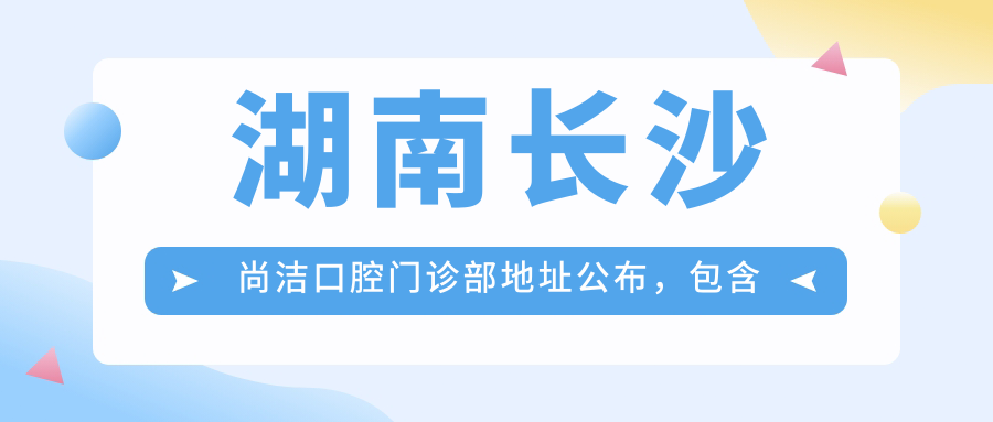 湖南长沙尚洁口腔门诊部简介