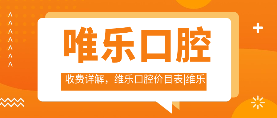 唯乐口腔收费详解,维乐口腔价目表|维乐口腔医院地址及收费情况