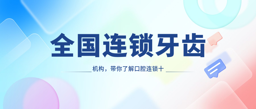 全国连锁牙齿机构,带你了解口腔连锁十大加盟品牌及排名