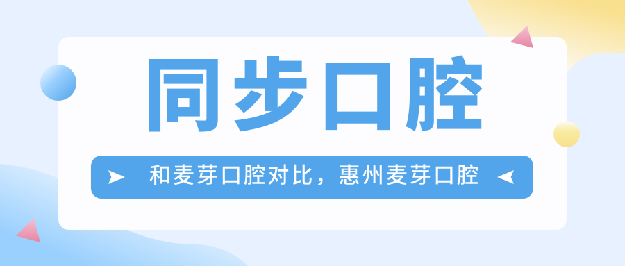 同步口腔和麦芽口腔对比,惠州麦芽口腔怎么样?