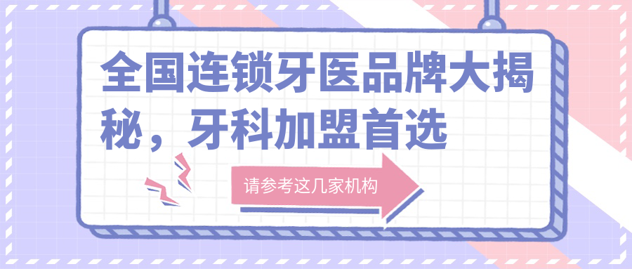 全国连锁牙医品牌大揭秘,牙科加盟首选看这里