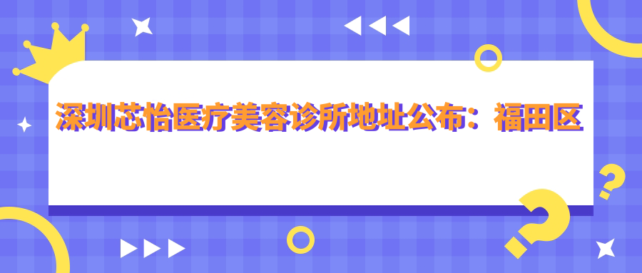 深圳芯怡医疗美容诊所简介 深圳芯怡医疗美容诊所简介