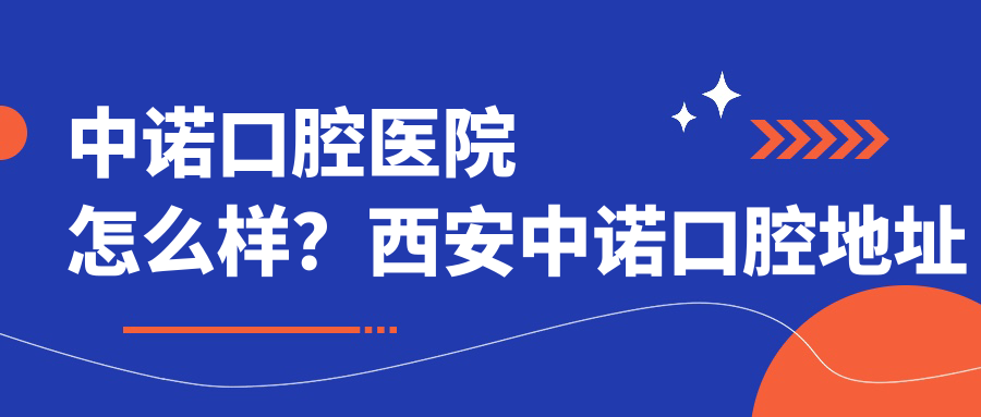 中诺口腔医院怎么样?西安中诺口腔地址和电话全解密