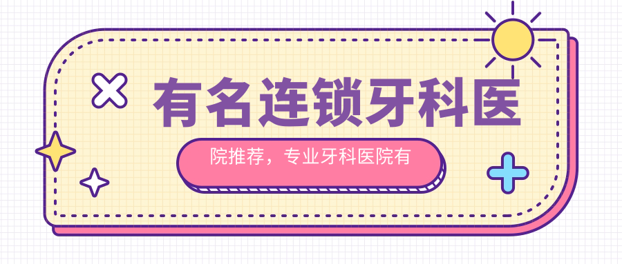 有名的连锁牙科医院 有名的连锁牙科医院