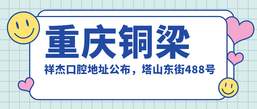 重庆铜梁祥杰口腔地址公布,塔山东街488号就诊攻略,含价格表及交通指引