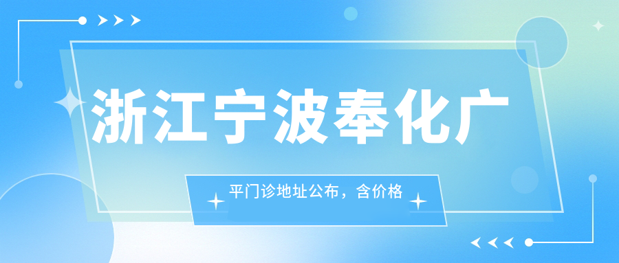 浙江宁波奉化广平门诊地址公布,含价格表和交通路线指南