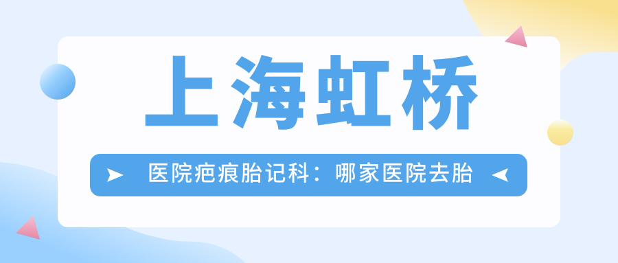 上海虹桥医院疤痕胎记科:哪家医院去胎记最好?