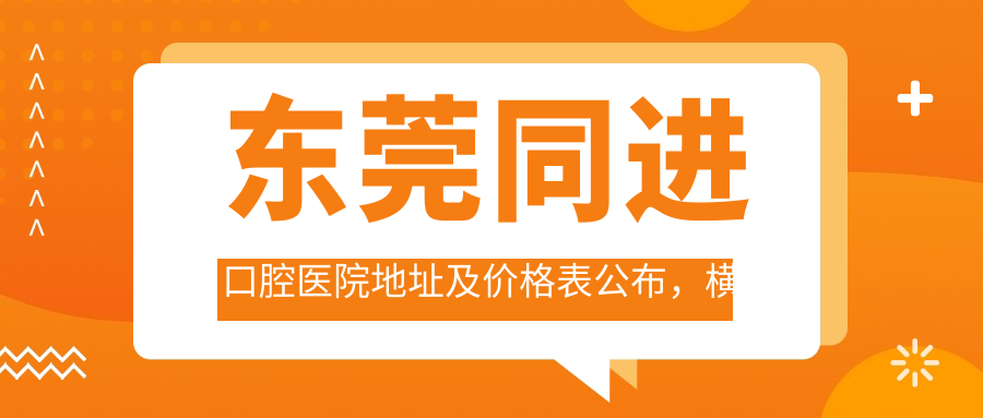 东莞同进口腔医院地址及价格表公布,横沥育才路508号御河湾花园1栋115号就诊攻略