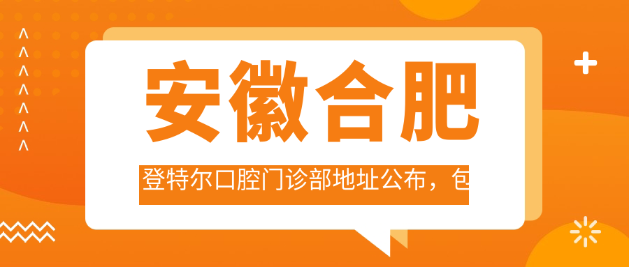 安徽合肥登特尔口腔门诊部地址公布,包河区湖滨世纪城振徽苑23栋111号就诊指南